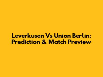 Leverkusen Vs Union Berlin: Prediction & Match Preview