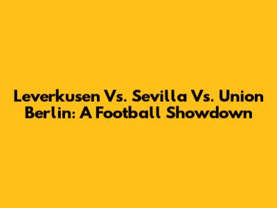Leverkusen Vs. Sevilla Vs. Union Berlin: A Football Showdown