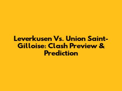 Leverkusen Vs. Union Saint-Gilloise: Clash Preview & Prediction