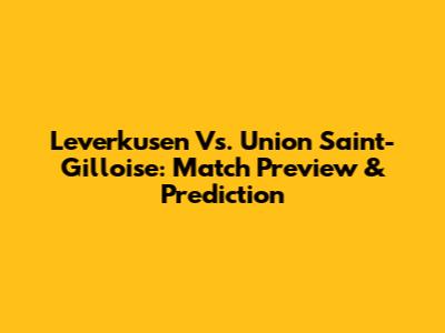 Leverkusen Vs. Union Saint-Gilloise: Match Preview & Prediction