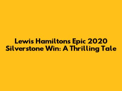 Lewis Hamilton's Epic 2020 Silverstone Win: A Thrilling Tale