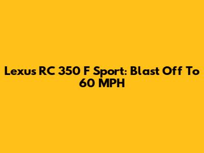 Lexus RC 350 F Sport: Blast Off To 60 MPH