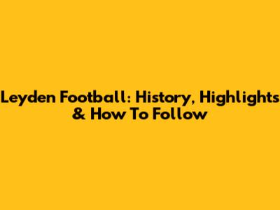 Leyden Football: History, Highlights & How To Follow