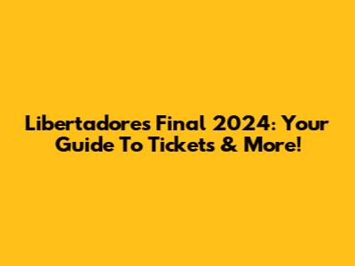 Libertadores Final 2024: Your Guide To Tickets & More!