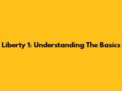 Liberty 1: Understanding The Basics