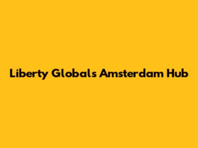 Liberty Global's Amsterdam Hub