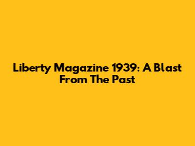 Liberty Magazine 1939: A Blast From The Past