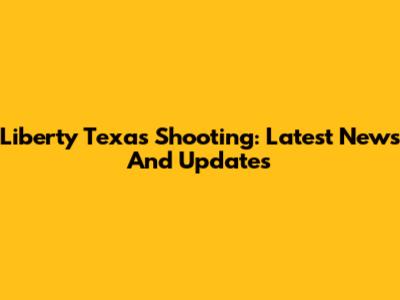 Liberty Texas Shooting: Latest News And Updates