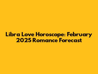 Libra Love Horoscope: February 2025 Romance Forecast