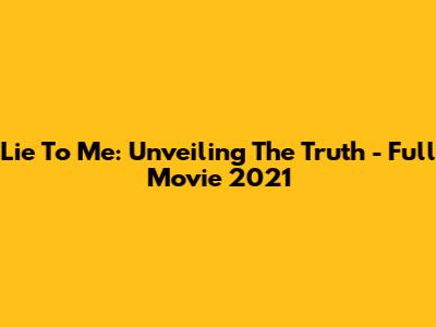 Lie To Me: Unveiling The Truth - Full Movie 2021