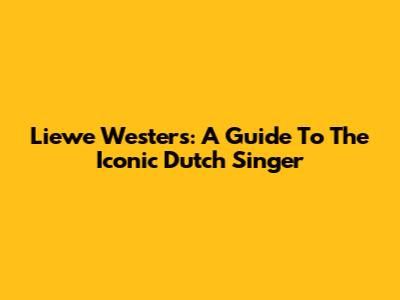 Liewe Westers: A Guide To The Iconic Dutch Singer