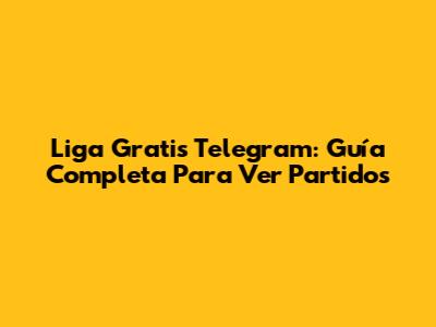 Liga Gratis Telegram: Guía Completa Para Ver Partidos