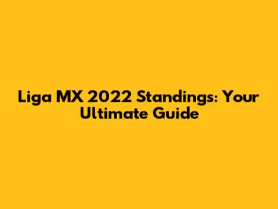 Liga MX 2022 Standings: Your Ultimate Guide
