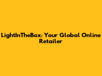 LightInTheBox: Your Global Online Retailer