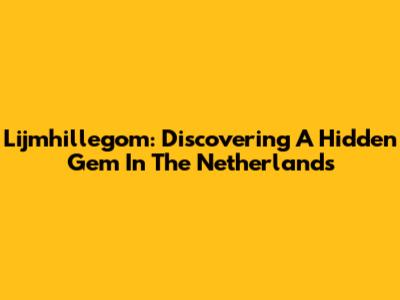 Lijmhillegom: Discovering A Hidden Gem In The Netherlands
