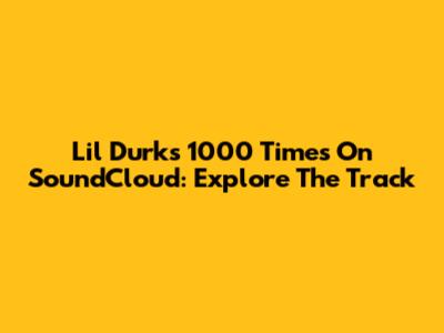 Lil Durk's "1000 Times" On SoundCloud: Explore The Track