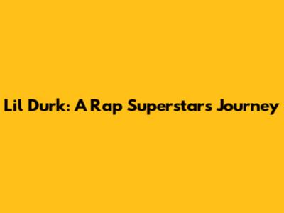 Lil Durk: A Rap Superstar's Journey