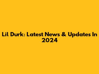 Lil Durk: Latest News & Updates In 2024