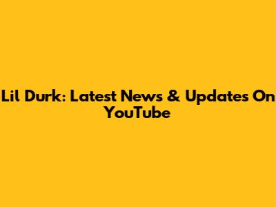 Lil Durk: Latest News & Updates On YouTube