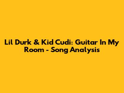 Lil Durk & Kid Cudi: Guitar In My Room - Song Analysis