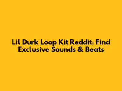 Lil Durk Loop Kit Reddit: Find Exclusive Sounds & Beats