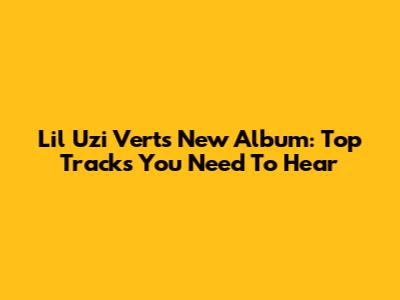 Lil Uzi Vert's New Album: Top Tracks You Need To Hear