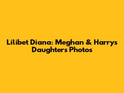 Lilibet Diana: Meghan & Harry's Daughter's Photos