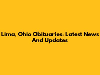 Lima, Ohio Obituaries: Latest News And Updates