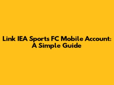 Link IEA Sports FC Mobile Account: A Simple Guide