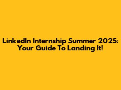 LinkedIn Internship Summer 2025: Your Guide To Landing It!