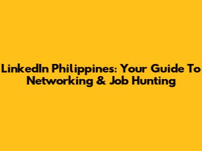 LinkedIn Philippines: Your Guide To Networking & Job Hunting