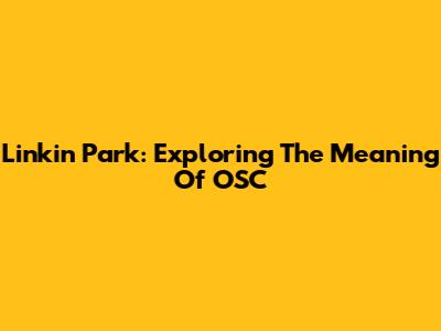 Linkin Park: Exploring The Meaning Of OSC