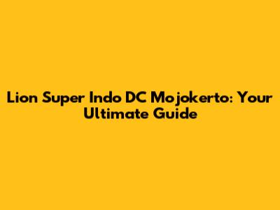 Lion Super Indo DC Mojokerto: Your Ultimate Guide