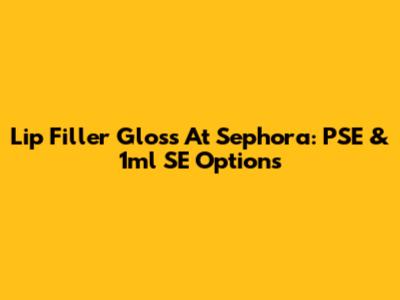 Lip Filler Gloss At Sephora: PSE & 1ml SE Options