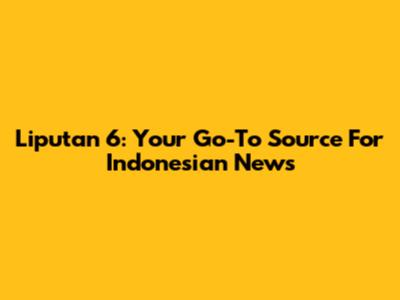 Liputan 6: Your Go-To Source For Indonesian News