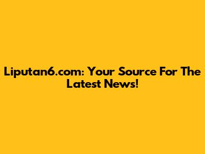 Liputan6.com: Your Source For The Latest News!