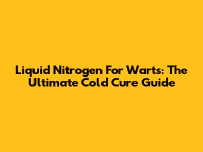 Liquid Nitrogen For Warts: The Ultimate Cold Cure Guide