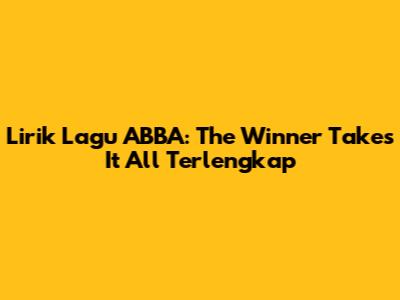 Lirik Lagu ABBA: The Winner Takes It All Terlengkap