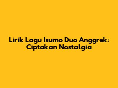 Lirik Lagu Isumo Duo Anggrek: Ciptakan Nostalgia