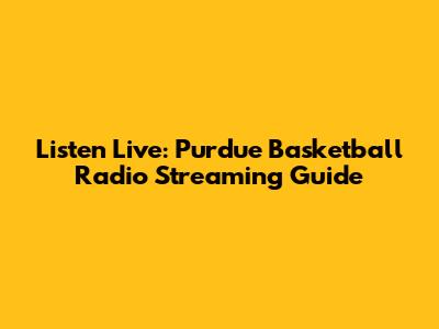 Listen Live: Purdue Basketball Radio Streaming Guide