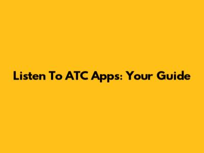 Listen To ATC Apps: Your Guide