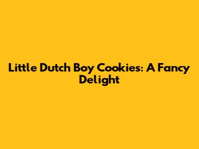 Little Dutch Boy Cookies: A Fancy Delight