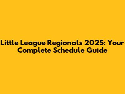 Little League Regionals 2025: Your Complete Schedule Guide