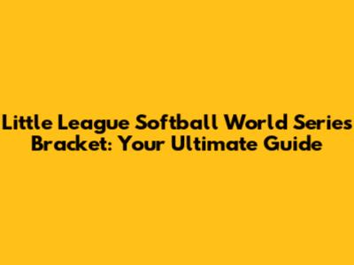 Little League Softball World Series Bracket: Your Ultimate Guide