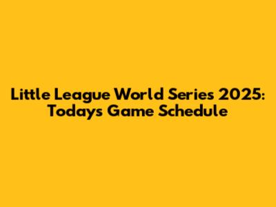 Little League World Series 2025: Today's Game Schedule