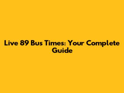Live 89 Bus Times: Your Complete Guide