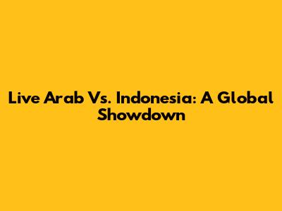 Live Arab Vs. Indonesia: A Global Showdown
