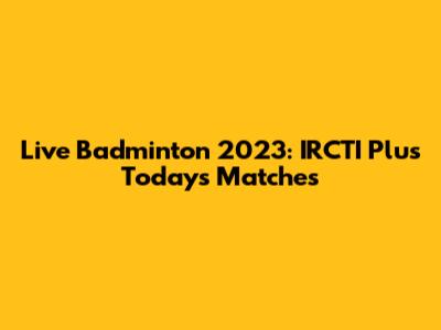 Live Badminton 2023: IRCTI Plus Today's Matches