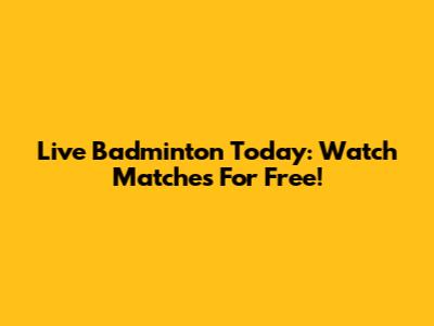 Live Badminton Today: Watch Matches For Free!