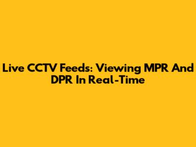 Live CCTV Feeds: Viewing MPR And DPR In Real-Time